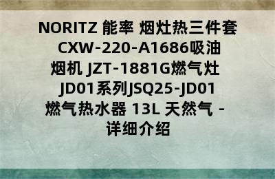 NORITZ 能率 烟灶热三件套 CXW-220-A1686吸油烟机+JZT-1881G燃气灶+JD01系列JSQ25-JD01燃气热水器 13L 天然气 - 详细介绍